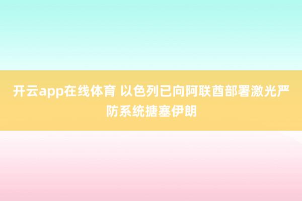 开云app在线体育 以色列已向阿联酋部署激光严防系统搪塞伊朗