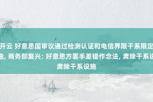开云 好意思国审议通过检测认证和电信界限干系限定设施， 商务部复兴: 好意思方罢手差错作念法， 肃除干系设施