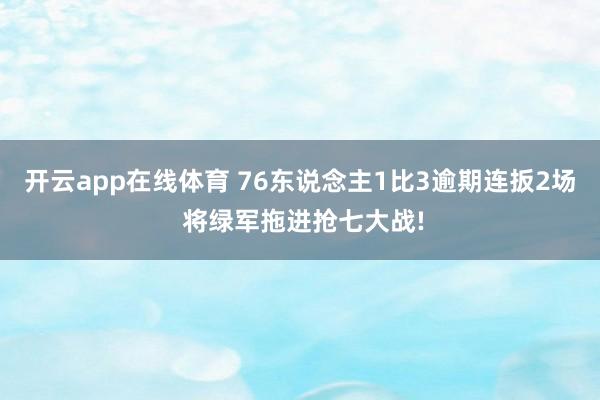 开云app在线体育 76东说念主1比3逾期连扳2场 将绿军拖进抢七大战!