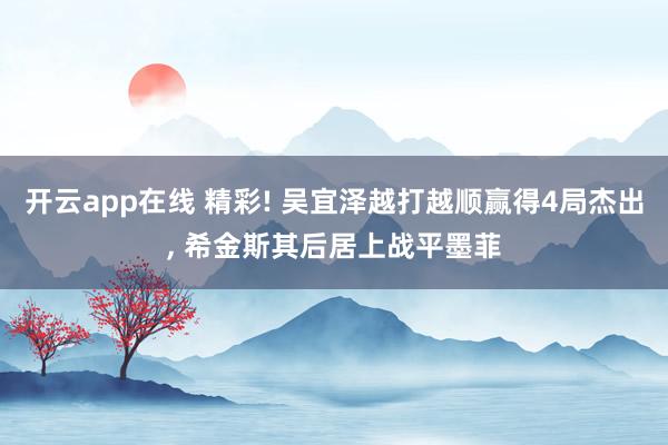 开云app在线 精彩! 吴宜泽越打越顺赢得4局杰出， 希金斯其后居上战平墨菲