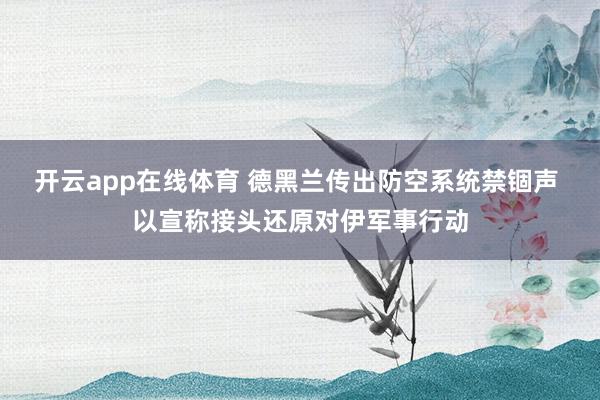 开云app在线体育 德黑兰传出防空系统禁锢声 以宣称接头还原对伊军事行动