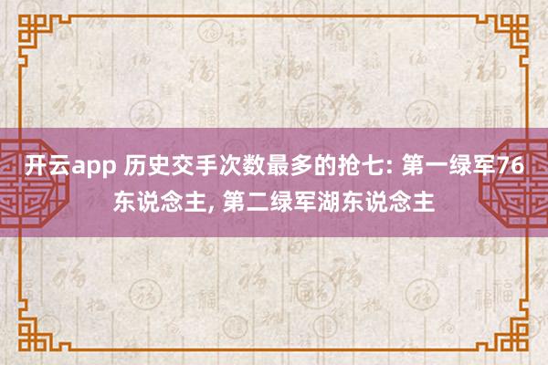 开云app 历史交手次数最多的抢七: 第一绿军76东说念主， 第二绿军湖东说念主