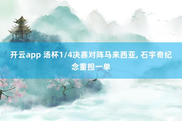 开云app 汤杯1/4决赛对阵马来西亚， 石宇奇纪念重担一单