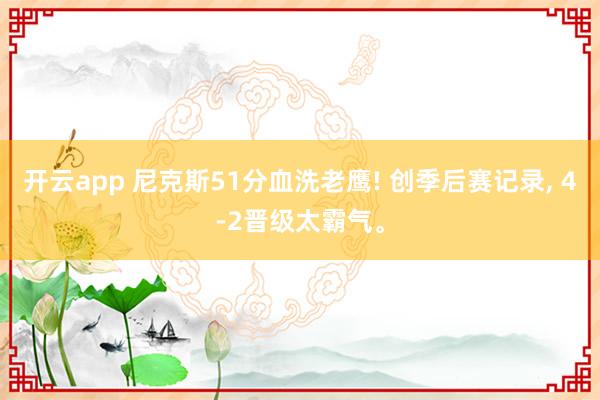 开云app 尼克斯51分血洗老鹰! 创季后赛记录， 4-2晋级太霸气。