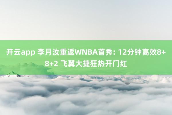 开云app 李月汝重返WNBA首秀: 12分钟高效8+8+2 飞翼大捷狂热开门红