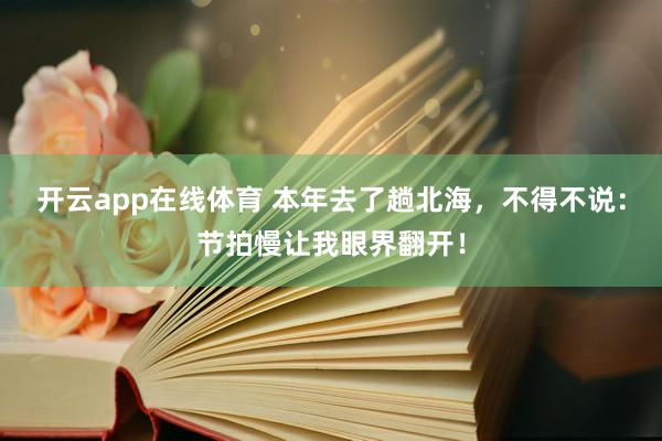 开云app在线体育 本年去了趟北海，不得不说：节拍慢让我眼界翻开！