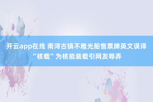 开云app在线 南浔古镇不雅光船售票牌英文误译“核载”为核能装载引网友辱弄