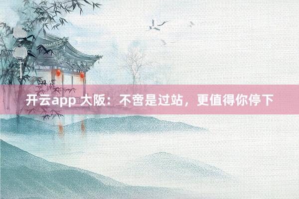 开云app 大阪：不啻是过站，更值得你停下