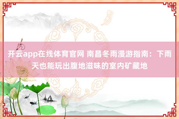 开云app在线体育官网 南昌冬雨漫游指南：下雨天也能玩出腹地滋味的室内矿藏地