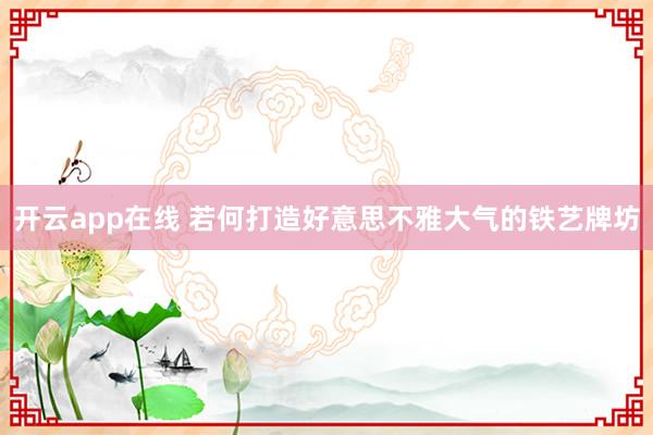 开云app在线 若何打造好意思不雅大气的铁艺牌坊