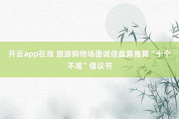 开云app在线 旅游购物场面诚信盘算推算“十个不准”倡议书