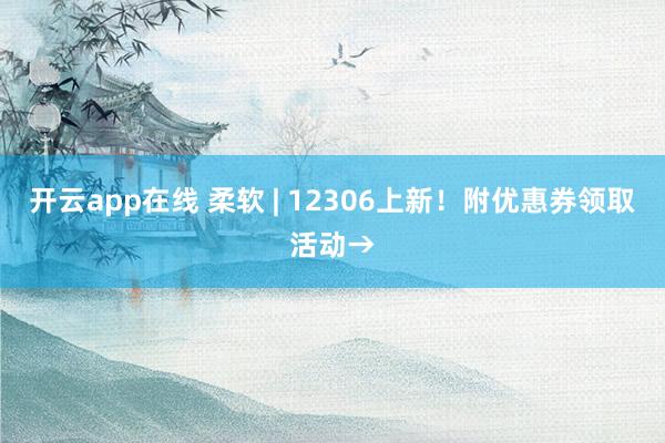 开云app在线 柔软 | 12306上新！附优惠券领取活动→