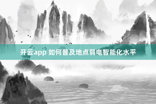 开云app 如何普及地点弱电智能化水平