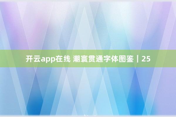 开云app在线 潮寰贯通字体图鉴｜25