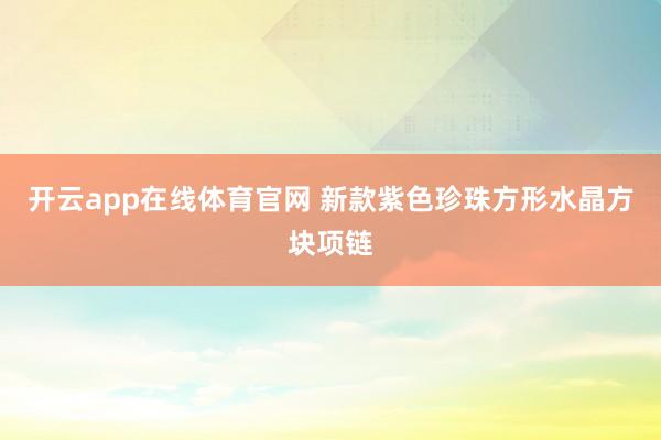 开云app在线体育官网 新款紫色珍珠方形水晶方块项链