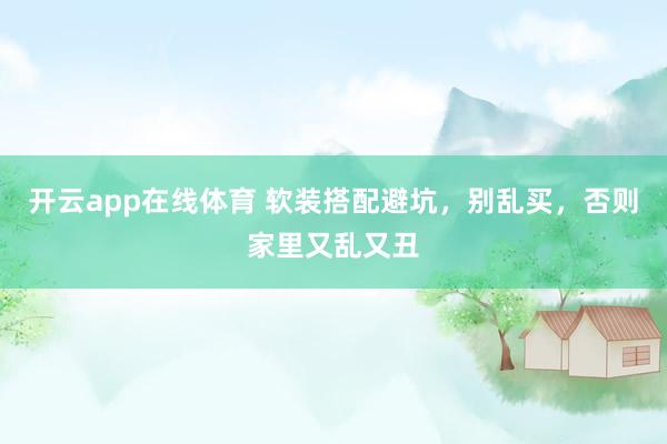 开云app在线体育 软装搭配避坑，别乱买，否则家里又乱又丑