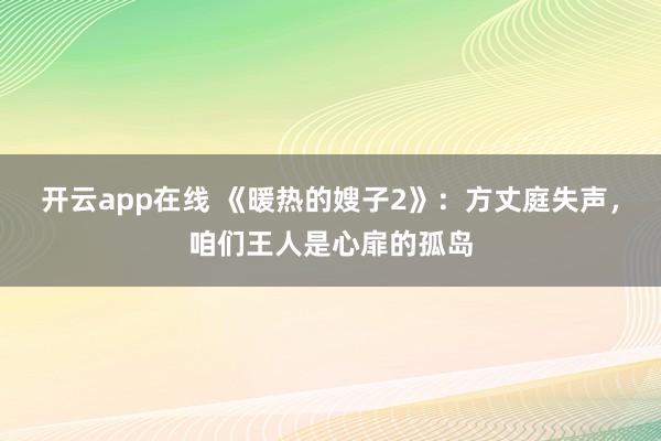 开云app在线 《暖热的嫂子2》：方丈庭失声，咱们王人是心扉的孤岛