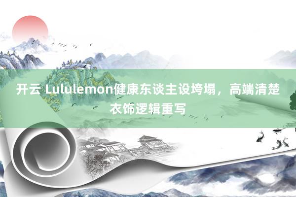 开云 Lululemon健康东谈主设垮塌，高端清楚衣饰逻辑重写