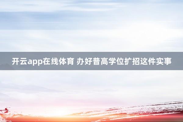 开云app在线体育 办好普高学位扩招这件实事
