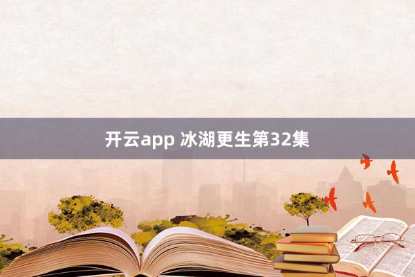 开云app 冰湖更生第32集
