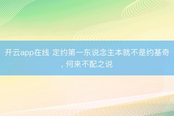 开云app在线 定约第一东说念主本就不是约基奇， 何来不配之说