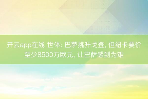 开云app在线 世体: 巴萨挑升戈登， 但纽卡要价至少8500万欧元， 让巴萨感到为难