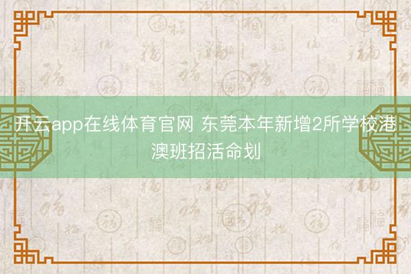 开云app在线体育官网 东莞本年新增2所学校港澳班招活命划