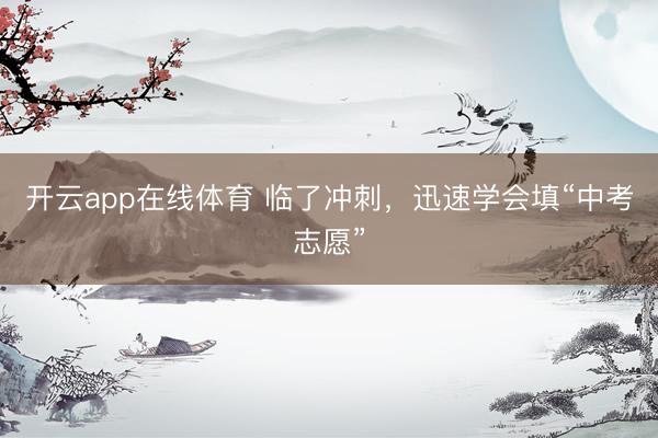开云app在线体育 临了冲刺，迅速学会填“中考志愿”