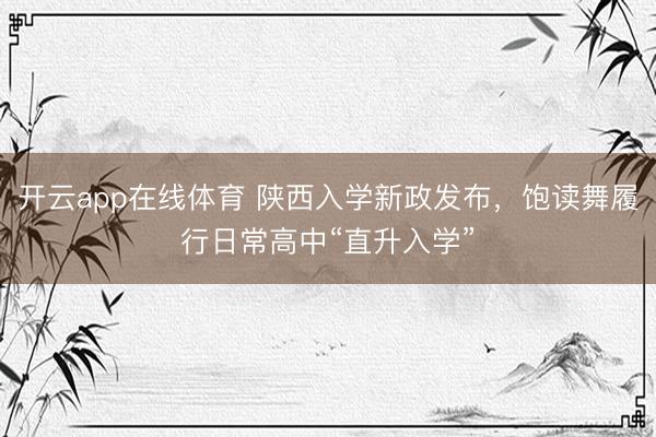 开云app在线体育 陕西入学新政发布，饱读舞履行日常高中“直升入学”