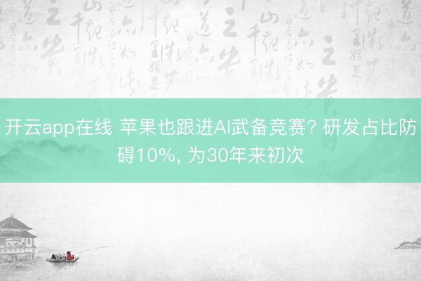 开云app在线 苹果也跟进AI武备竞赛? 研发占比防碍10%， 为30年来初次