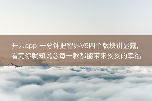 开云app 一分钟把智界V9四个版块讲显露， 看完你就知说念每一款都能带来妥妥的幸福