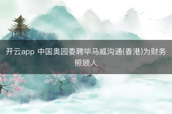 开云app 中国奥园委聘毕马威沟通(香港)为财务照顾人
