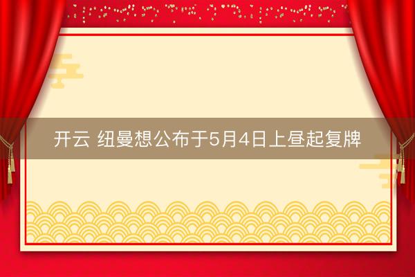 开云 纽曼想公布于5月4日上昼起复牌
