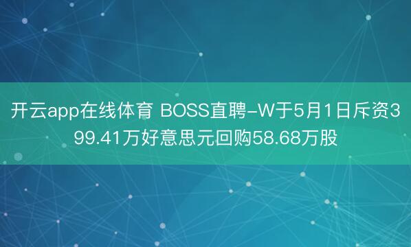开云app在线体育 BOSS直聘-W于5月1日斥资399.41万好意思元回购58.68万股