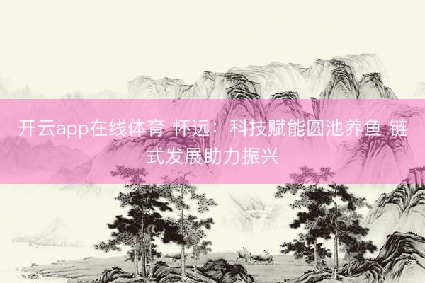 开云app在线体育 怀远：科技赋能圆池养鱼 链式发展助力振兴
