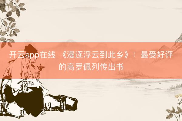 开云app在线 《漫逐浮云到此乡》：最受好评的高罗佩列传出书